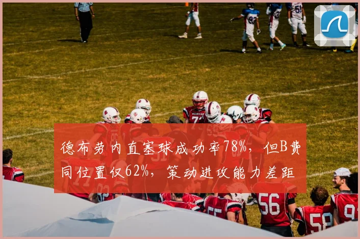 德布劳内直塞球成功率78%，但B费同位置仅62%，策动进攻能力差距