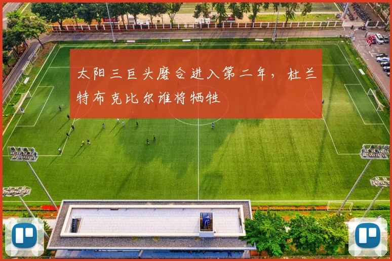 太阳三巨头磨合进入第二年,杜兰特布克比尔谁将牺牲
